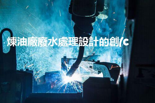 煉油廠廢水處理設計的創(chuàng)新與以后？